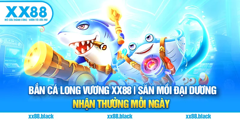 Bắn Cá Long Vương XX88 | Săn Mồi Đại Dương – Nhận Thưởng Mỗi Ngày