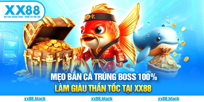 Mẹo Bắn Cá Trúng Boss 100% Làm Giàu Thần Tốc Tại XX88