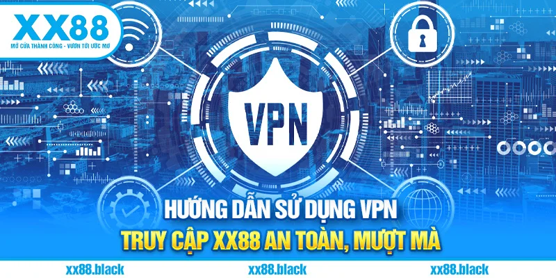 Hướng Dẫn Sử Dụng VPN – Truy Cập XX88 An Toàn, Mượt Mà